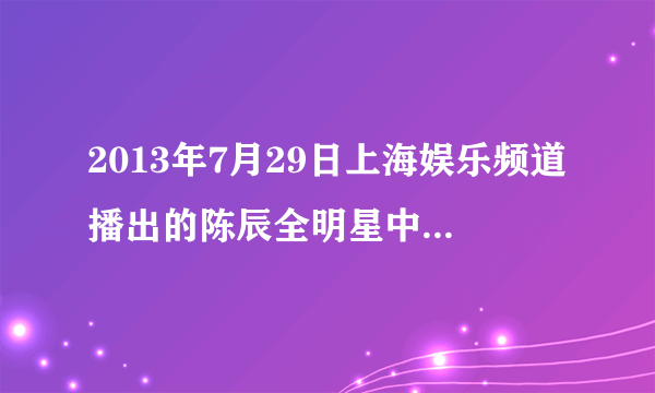 2013年7月29日上海娱乐频道播出的陈辰全明星中讲的自制染发剂的内容是什么