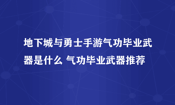 地下城与勇士手游气功毕业武器是什么 气功毕业武器推荐