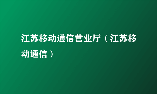 江苏移动通信营业厅（江苏移动通信）