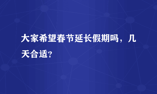 大家希望春节延长假期吗，几天合适？