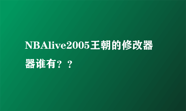 NBAlive2005王朝的修改器器谁有？？