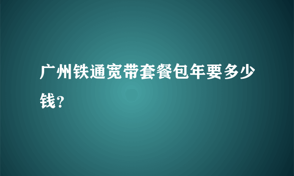 广州铁通宽带套餐包年要多少钱？