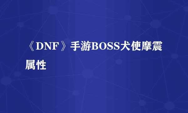 《DNF》手游BOSS犬使摩震属性