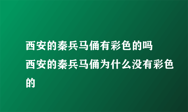 西安的秦兵马俑有彩色的吗 西安的秦兵马俑为什么没有彩色的