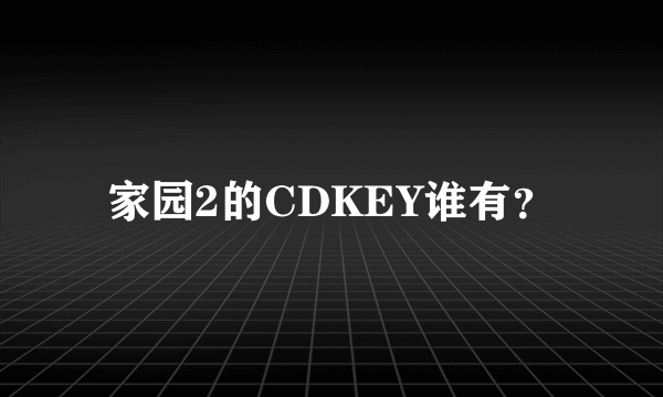 家园2的CDKEY谁有？