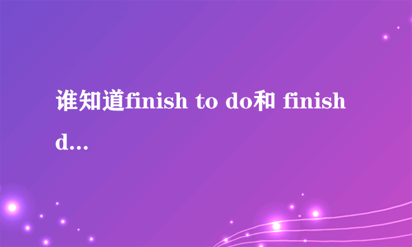 谁知道finish to do和 finish doing的区别,need和 make后面加什么?