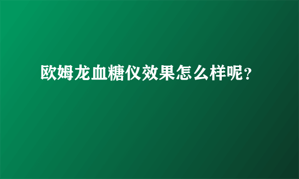 欧姆龙血糖仪效果怎么样呢？