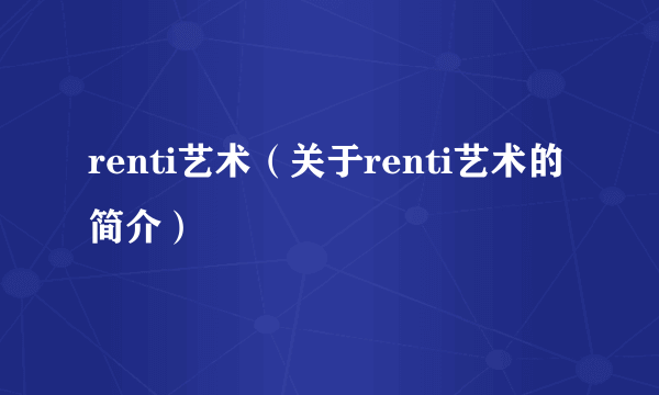 renti艺术（关于renti艺术的简介）