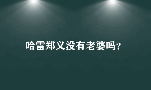 哈雷郑义没有老婆吗？