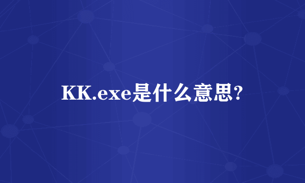 KK.exe是什么意思?