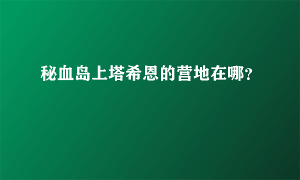 秘血岛上塔希恩的营地在哪？