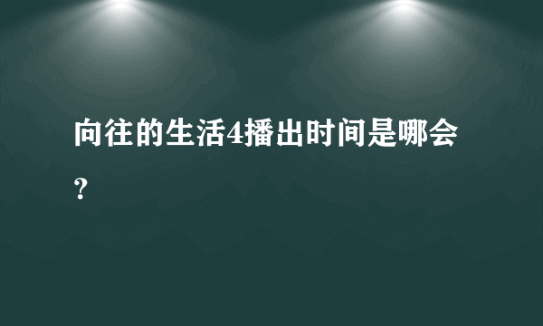 向往的生活4播出时间是哪会？