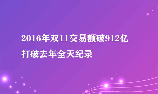 2016年双11交易额破912亿 打破去年全天纪录