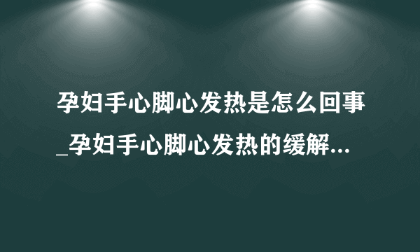 孕妇手心脚心发热是怎么回事_孕妇手心脚心发热的缓解方法有哪些