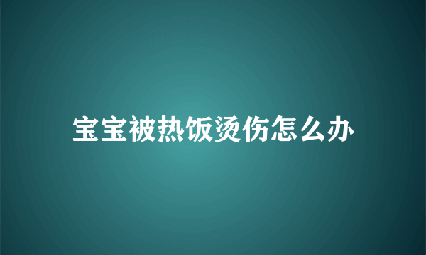 宝宝被热饭烫伤怎么办