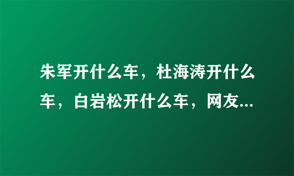 朱军开什么车，杜海涛开什么车，白岩松开什么车，网友：差距真大