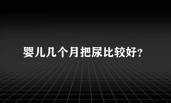 婴儿几个月把尿比较好？