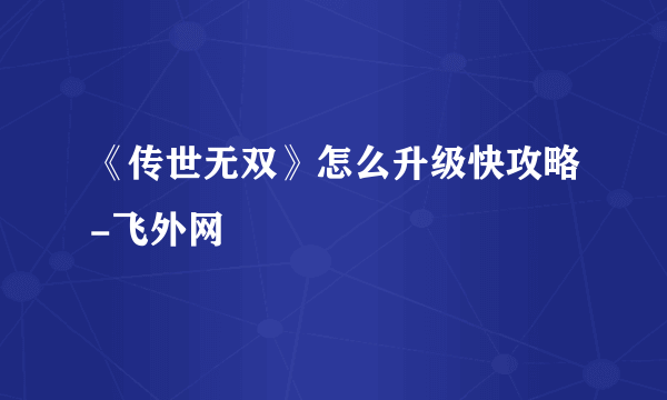 《传世无双》怎么升级快攻略-飞外网