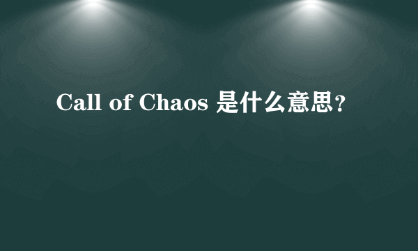 Call of Chaos 是什么意思？