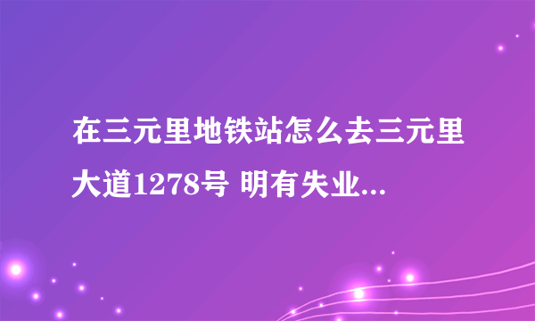 在三元里地铁站怎么去三元里大道1278号 明有失业人员招聘会？