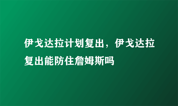 伊戈达拉计划复出，伊戈达拉复出能防住詹姆斯吗