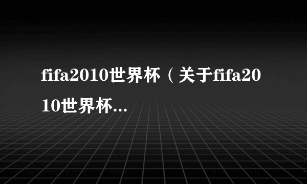 fifa2010世界杯（关于fifa2010世界杯的简介）