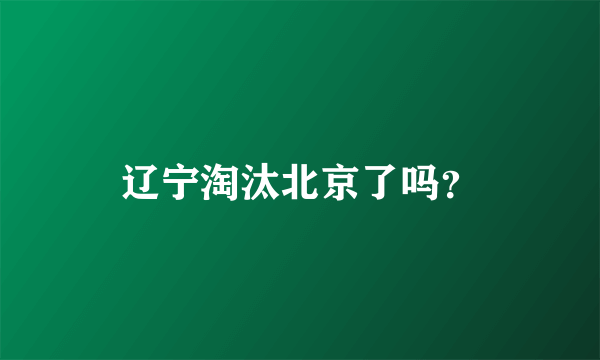 辽宁淘汰北京了吗？