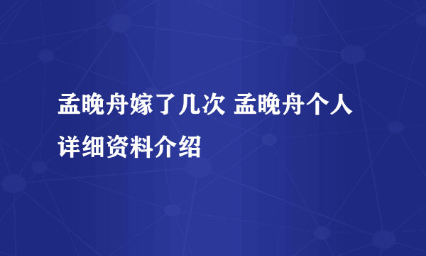 孟晚舟嫁了几次 孟晚舟个人详细资料介绍