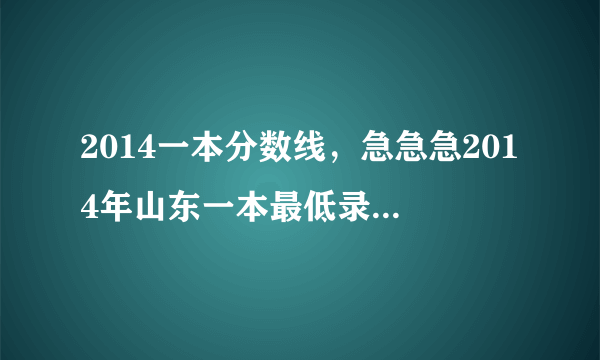 2014一本分数线，急急急2014年山东一本最低录取分数线是多少