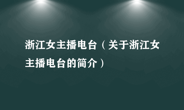 浙江女主播电台（关于浙江女主播电台的简介）