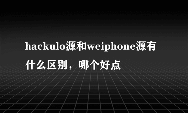 hackulo源和weiphone源有什么区别，哪个好点