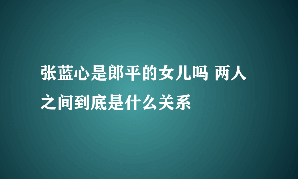 张蓝心是郎平的女儿吗 两人之间到底是什么关系