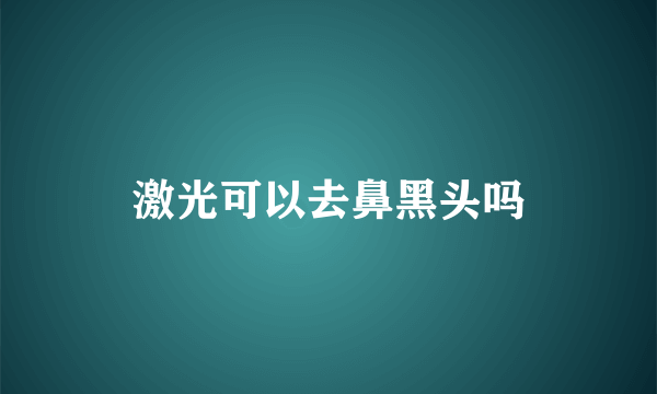 激光可以去鼻黑头吗