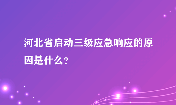 河北省启动三级应急响应的原因是什么？