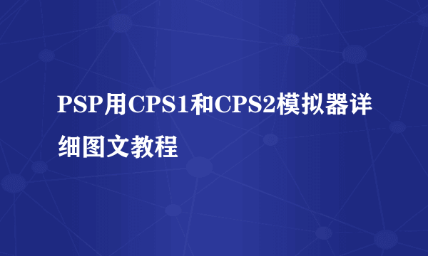 PSP用CPS1和CPS2模拟器详细图文教程