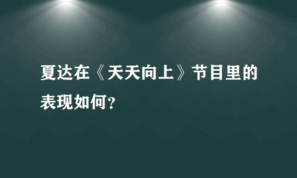 夏达在《天天向上》节目里的表现如何？