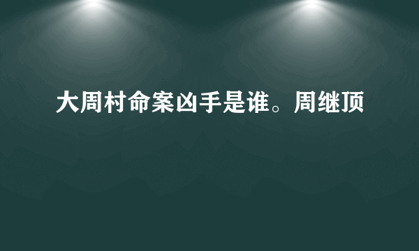 大周村命案凶手是谁。周继顶