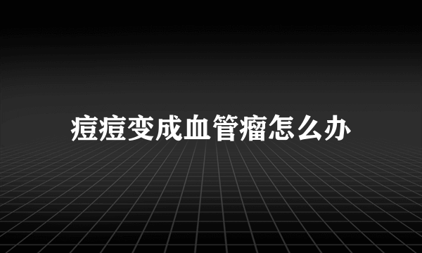 痘痘变成血管瘤怎么办