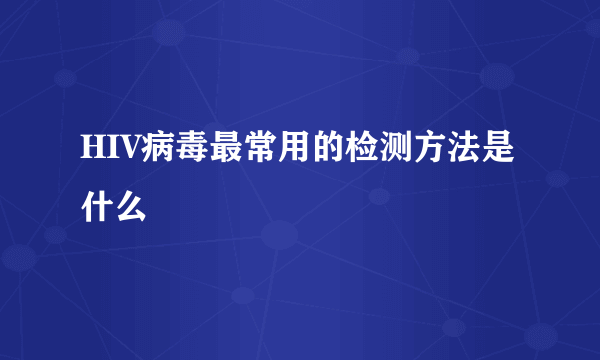 HIV病毒最常用的检测方法是什么