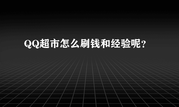 QQ超市怎么刷钱和经验呢？