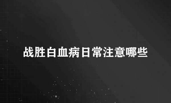 战胜白血病日常注意哪些