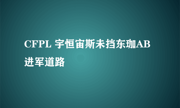 CFPL 宇恒宙斯未挡东珈AB进军道路