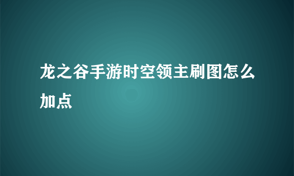 龙之谷手游时空领主刷图怎么加点