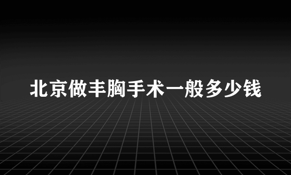 北京做丰胸手术一般多少钱