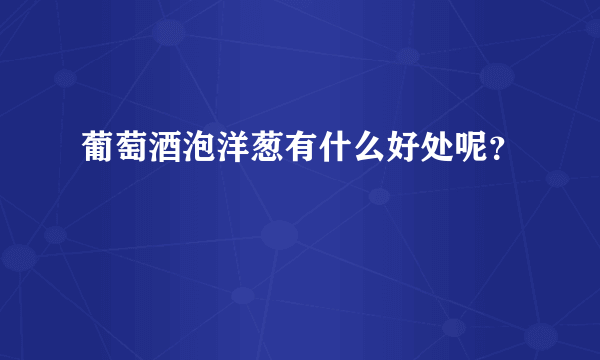 葡萄酒泡洋葱有什么好处呢？