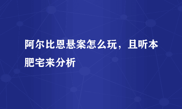 阿尔比恩悬案怎么玩，且听本肥宅来分析