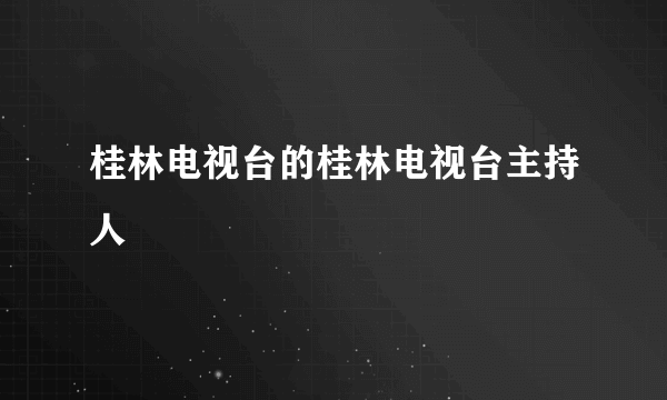 桂林电视台的桂林电视台主持人