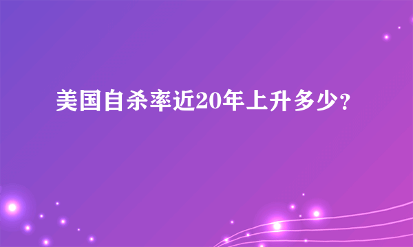 美国自杀率近20年上升多少？