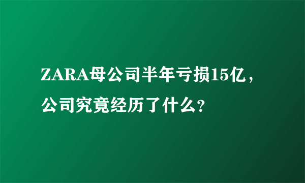 ZARA母公司半年亏损15亿，公司究竟经历了什么？