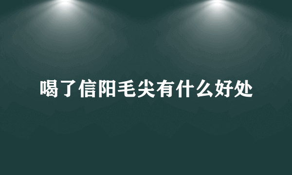 喝了信阳毛尖有什么好处